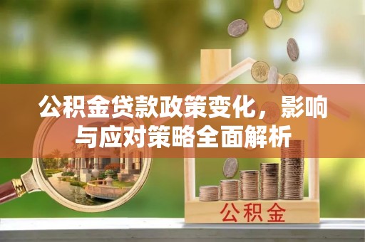 绿岛公积金贷款政策变化，影响与应对策略全面解析