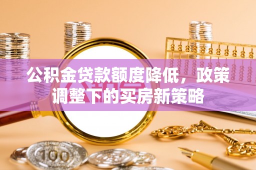 绿岛公积金贷款额度降低，政策调整下的买房新策略