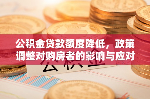 绿岛公积金贷款额度降低，政策调整对购房者的影响与应对策略