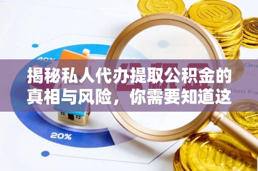绿岛揭秘私人代办提取公积金的真相与风险，你需要知道这些！