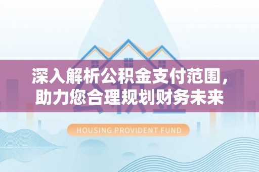 绿岛深入解析公积金支付范围，助力您合理规划财务未来