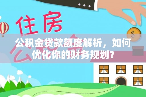 绿岛公积金贷款额度解析，如何优化你的财务规划？