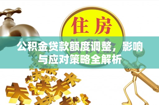 绿岛公积金贷款额度调整，影响与应对策略全解析