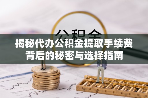绿岛揭秘代办公积金提取手续费背后的秘密与选择指南