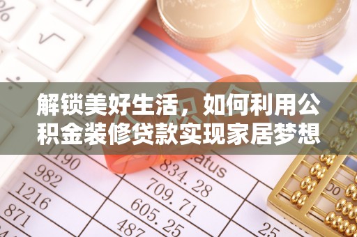 绿岛解锁美好生活，如何利用公积金装修贷款实现家居梦想