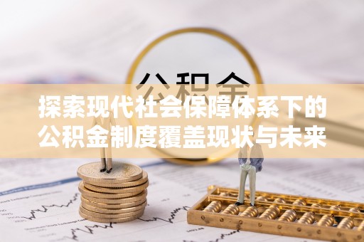 绿岛探索现代社会保障体系下的公积金制度覆盖现状与未来发展