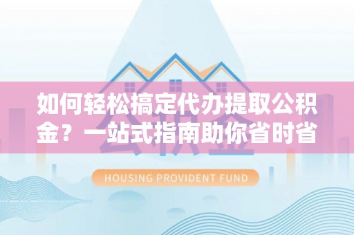 绿岛如何轻松搞定代办提取公积金？一站式指南助你省时省心