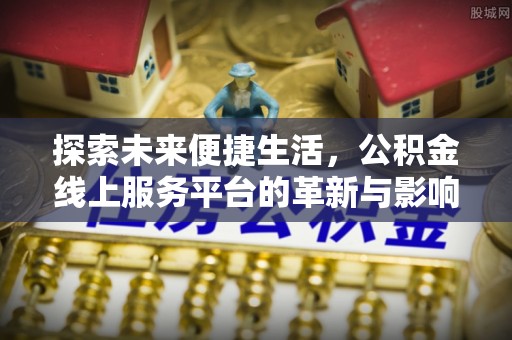 绿岛探索未来便捷生活，公积金线上服务平台的革新与影响