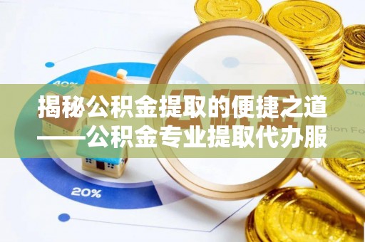绿岛揭秘公积金提取的便捷之道——公积金专业提取代办服务解析
