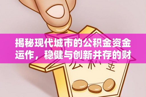绿岛揭秘现代城市的公积金资金运作，稳健与创新并存的财富管理之道