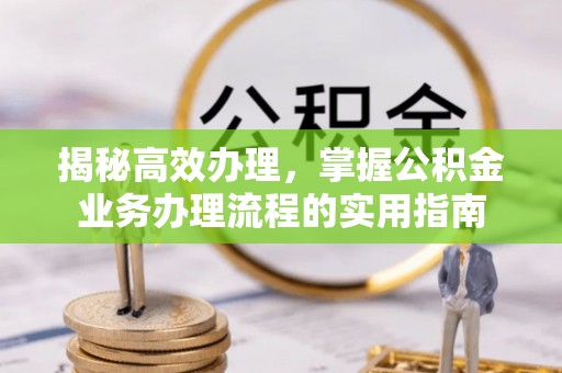 绿岛揭秘高效办理，掌握公积金业务办理流程的实用指南