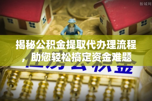 绿岛揭秘公积金提取代办理流程，助您轻松搞定资金难题