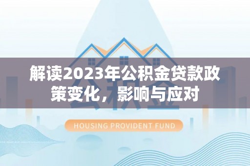 绿岛解读2023年公积金贷款政策变化，影响与应对