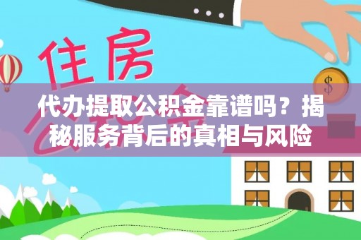 绿岛代办提取公积金靠谱吗？揭秘服务背后的真相与风险