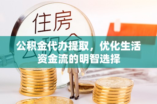 绿岛公积金代办提取，优化生活资金流的明智选择