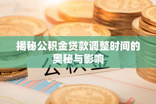 绿岛揭秘公积金贷款调整时间的奥秘与影响