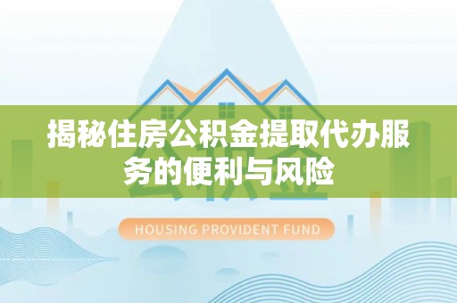 绿岛揭秘住房公积金提取代办服务的便利与风险