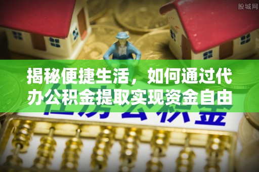 绿岛揭秘便捷生活，如何通过代办公积金提取实现资金自由