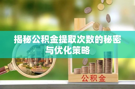 绿岛揭秘公积金提取次数的秘密与优化策略