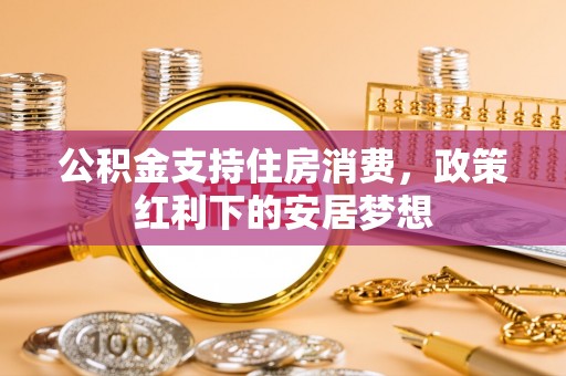 绿岛公积金支持住房消费，政策红利下的安居梦想