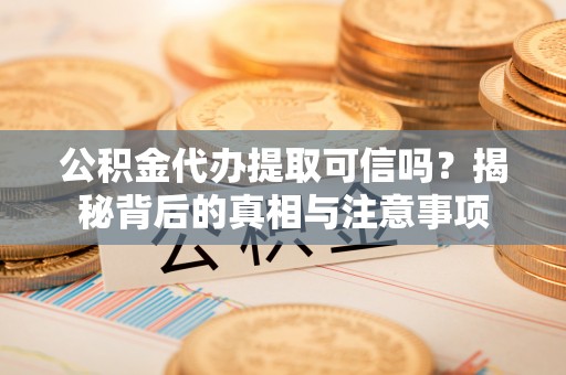 绿岛公积金代办提取可信吗？揭秘背后的真相与注意事项