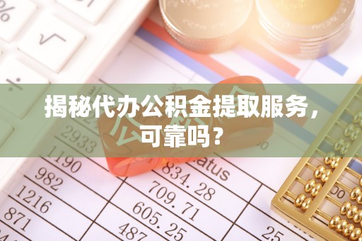 绿岛揭秘代办公积金提取服务，可靠吗？