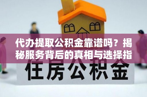 绿岛代办提取公积金靠谱吗？揭秘服务背后的真相与选择指南