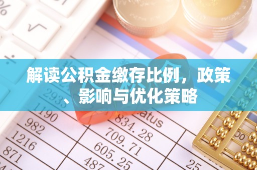 绿岛解读公积金缴存比例，政策、影响与优化策略
