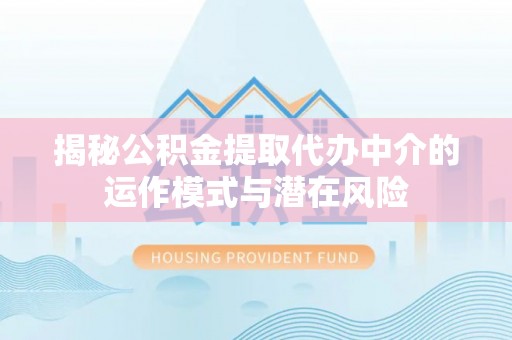 绿岛揭秘公积金提取代办中介的运作模式与潜在风险