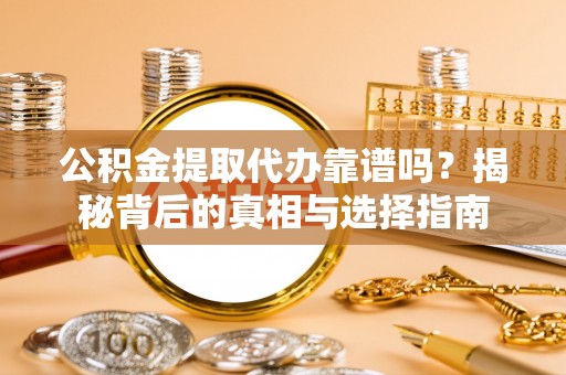 绿岛公积金提取代办靠谱吗？揭秘背后的真相与选择指南