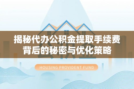 绿岛揭秘代办公积金提取手续费背后的秘密与优化策略