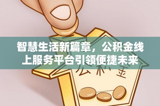 绿岛智慧生活新篇章，公积金线上服务平台引领便捷未来
