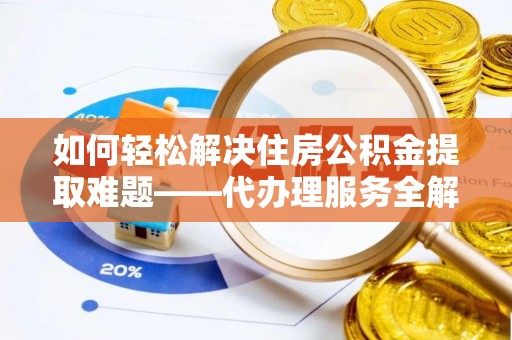 绿岛如何轻松解决住房公积金提取难题——代办理服务全解析