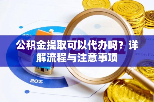 绿岛公积金提取可以代办吗？详解流程与注意事项