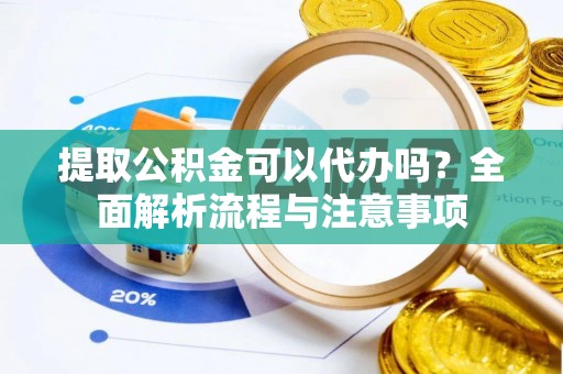 绿岛提取公积金可以代办吗？全面解析流程与注意事项