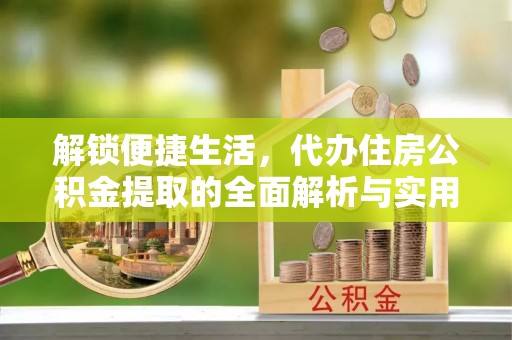 绿岛解锁便捷生活，代办住房公积金提取的全面解析与实用指南