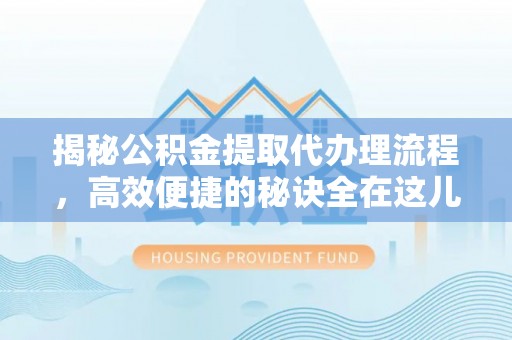 绿岛揭秘公积金提取代办理流程，高效便捷的秘诀全在这儿