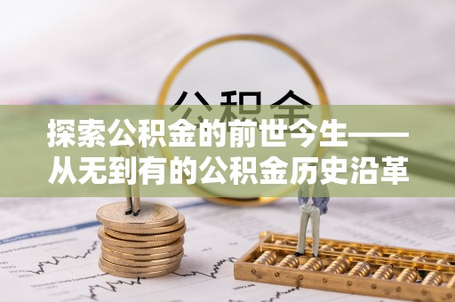 绿岛探索公积金的前世今生——从无到有的公积金历史沿革