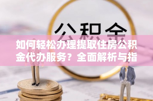 绿岛如何轻松办理提取住房公积金代办服务？全面解析与指南