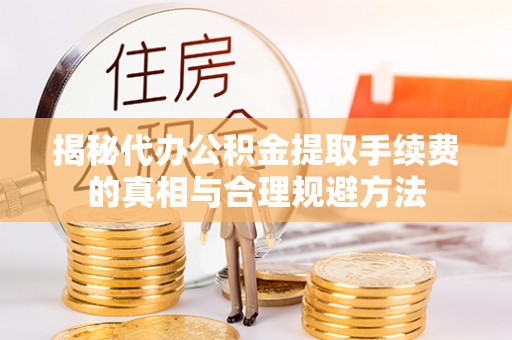 绿岛揭秘代办公积金提取手续费的真相与合理规避方法