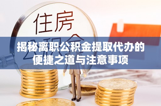 绿岛揭秘离职公积金提取代办的便捷之道与注意事项