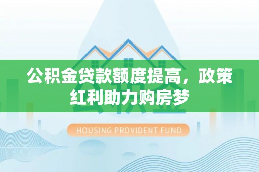 绿岛公积金贷款额度提高，政策红利助力购房梦