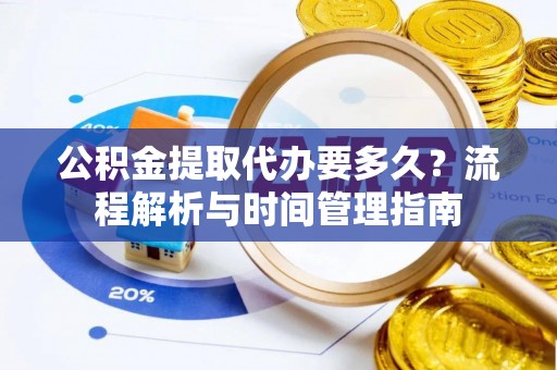 绿岛公积金提取代办要多久？流程解析与时间管理指南
