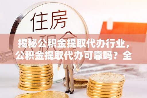 绿岛揭秘公积金提取代办行业，公积金提取代办可靠吗？全面解析与风险规避