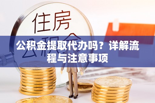 绿岛公积金提取代办吗？详解流程与注意事项