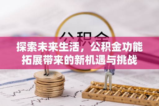绿岛探索未来生活，公积金功能拓展带来的新机遇与挑战