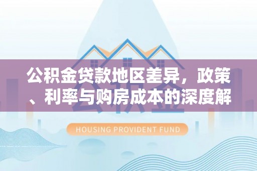 绿岛公积金贷款地区差异，政策、利率与购房成本的深度解析