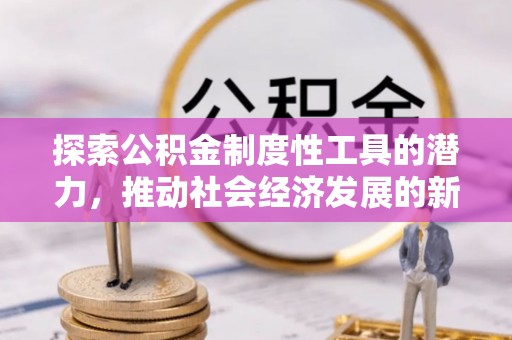 绿岛探索公积金制度性工具的潜力，推动社会经济发展的新引擎