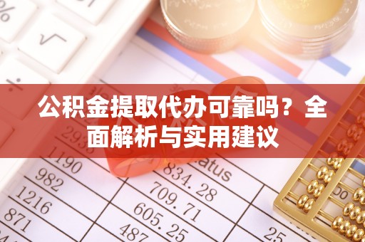 绿岛公积金提取代办可靠吗？全面解析与实用建议
