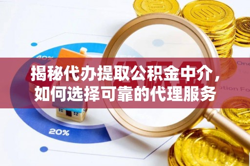 绿岛揭秘代办提取公积金中介，如何选择可靠的代理服务